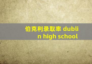 伯克利录取率 dublin high school